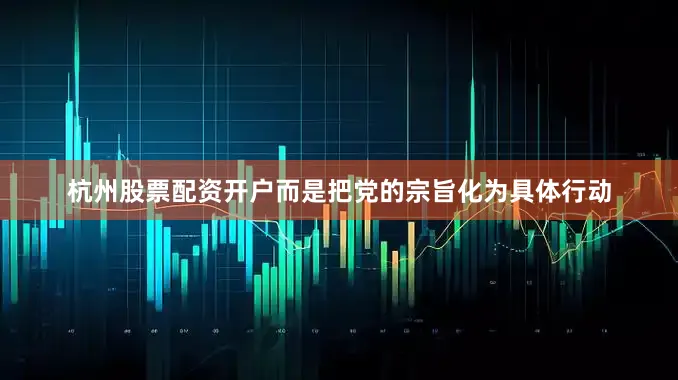 杭州股票配资开户而是把党的宗旨化为具体行动