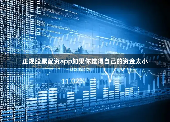 正规股票配资app如果你觉得自己的资金太小