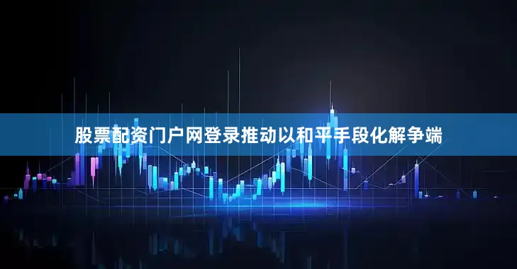 股票配资门户网登录推动以和平手段化解争端