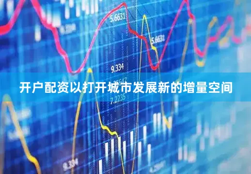 开户配资以打开城市发展新的增量空间