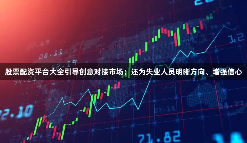股票配资平台大全引导创意对接市场；还为失业人员明晰方向、增强信心