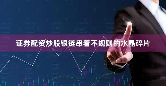 证券配资炒股银链串着不规则的水晶碎片
