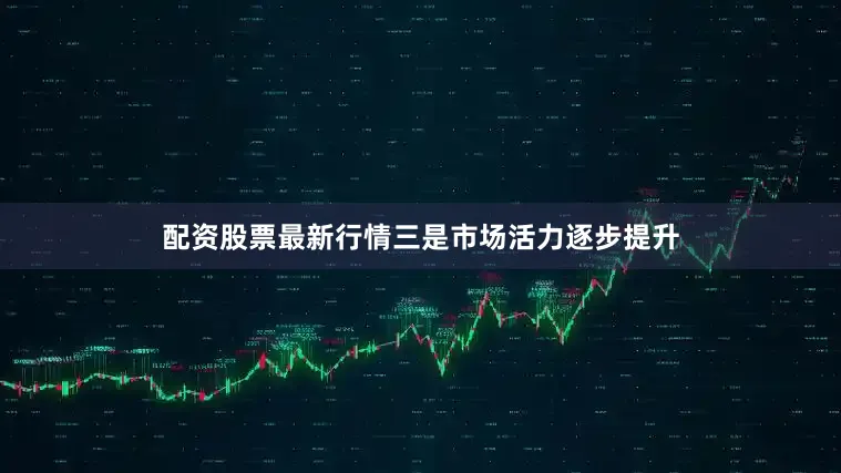 配资股票最新行情三是市场活力逐步提升