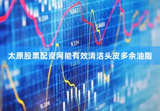 太原股票配资网能有效清洁头皮多余油脂
