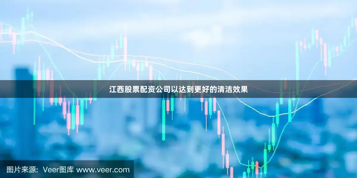 江西股票配资公司以达到更好的清洁效果
