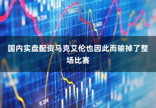 国内实盘配资马克艾伦也因此而输掉了整场比赛