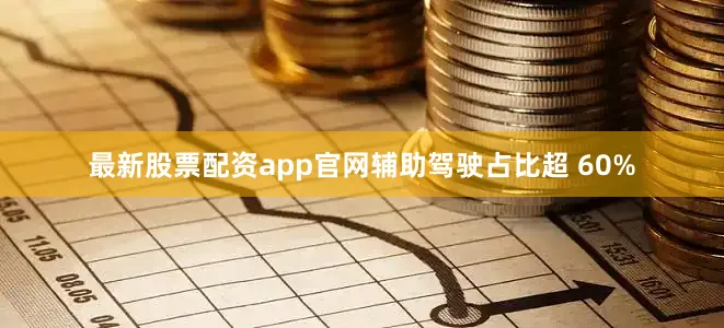 最新股票配资app官网辅助驾驶占比超 60%