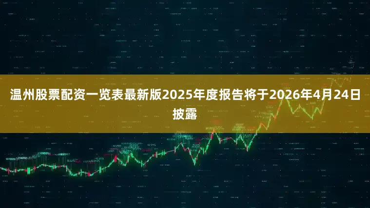 温州股票配资一览表最新版2025年度报告将于2026年4月24日披露